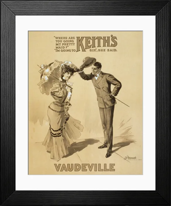 Framed Print : Poster advertising Keith's Vaudeville, original title: Where are you going my pretty maid? I'm going to Keith's Vaudeville, Sir, she said, W.J Framed Print : Poster advertising Keith's Vaudeville, original title: Where are you going my pretty maid? I'm going to Keith's Vaudeville, Sir, she said, W.J