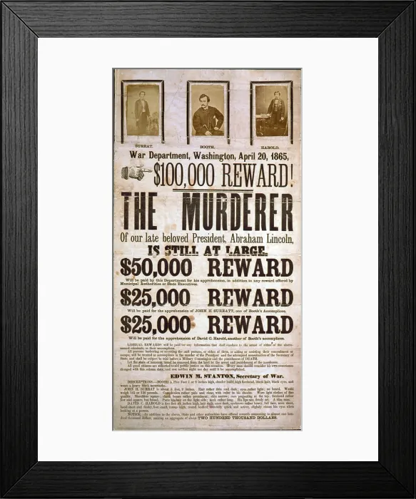 Framed Print : Wanted poster for the assassins of Abraham Lincoln offering a $100, 000 award. Poster displays images of John Wilkes Booth, John H. Surratt, and David E. Herold Framed Print : Wanted poster for the assassins of Abraham Lincoln offering a $100, 000 award. Poster displays images of John Wilkes Booth, John H. Surratt, and David E. Herold
