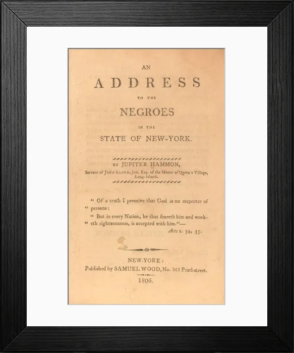 Framed Print : AN ADDRESS TO THE NEGROS IN THE STATE OF NEW YORK, a 1786 speech by Jupiter Hammon (1711-1806) Framed Print : AN ADDRESS TO THE NEGROS IN THE STATE OF NEW YORK, a 1786 speech by Jupiter Hammon (1711-1806)