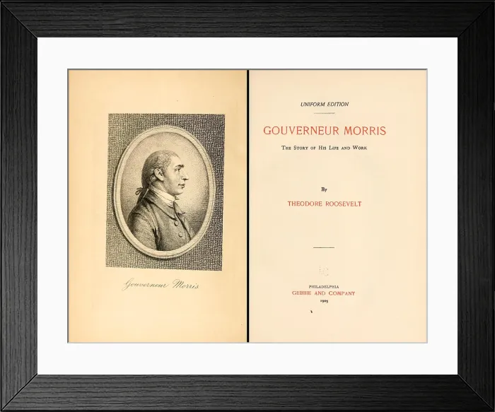 Framed Print : GOUVERNEUR MORRIS THE STORY OF HIS LIFE AND WORK was first published by Theodore Roosevelt in the 1888. Frontispiece and title page form a 1903 edition Framed Print : GOUVERNEUR MORRIS THE STORY OF HIS LIFE AND WORK was first published by Theodore Roosevelt in the 1888. Frontispiece and title page form a 1903 edition