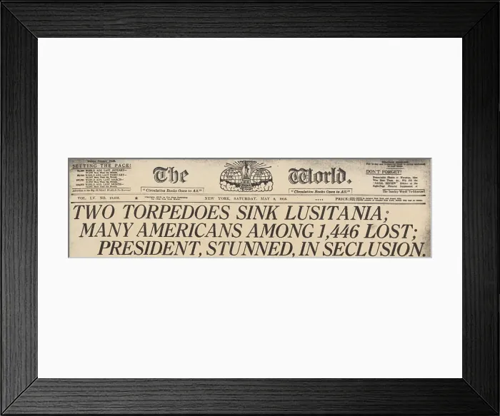 Framed Print : TWO TORPEDOES SINK LUSITANIA MANY AMERICANS AMONG THE 1 446 LOST PRESIDENT STUNNED IN SECLUSION. Headline from THE WORLD a New York newspaper May 15 1915 Framed Print : TWO TORPEDOES SINK LUSITANIA MANY AMERICANS AMONG THE 1 446 LOST PRESIDENT STUNNED IN SECLUSION. Headline from THE WORLD a New York newspaper May 15 1915