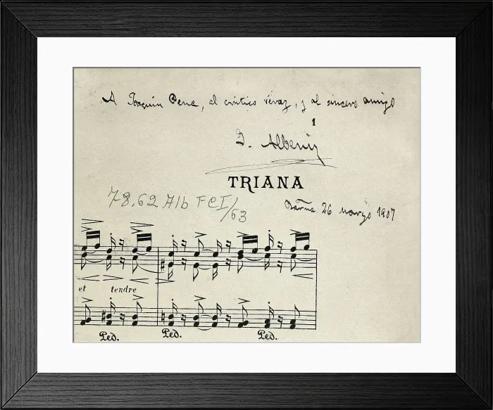Framed Print : ALBENIZ, Isaac (1860-1909). Autograph score of 'Triana' for the suite 'Iberia' by Isaac Albniz. Dedicated to his friend and critic Joaqun Pea in May, 1907 Framed Print : ALBENIZ, Isaac (1860-1909). Autograph score of 'Triana' for the suite 'Iberia' by Isaac Albniz. Dedicated to his friend and critic Joaqun Pea in May, 1907